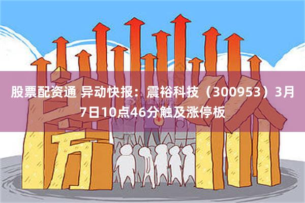 股票配资通 异动快报：震裕科技（300953）3月7日10点46分触及涨停板