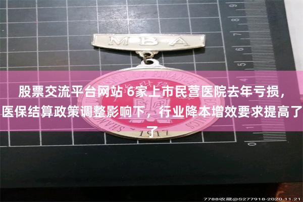 股票交流平台网站 6家上市民营医院去年亏损，医保结算政策调整影响下，行业降本增效要求提高了