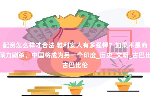 配资怎么样才合法 雅利安人有多强悍？如果不是商朝倾力剿杀，中国将成为另一个印度_历史_文明_古巴比伦