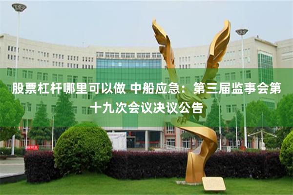 股票杠杆哪里可以做 中船应急：第三届监事会第十九次会议决议公告