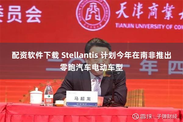 配资软件下载 Stellantis 计划今年在南非推出零跑汽车电动车型