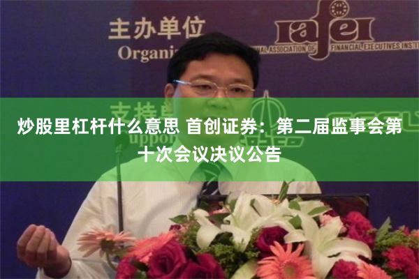 炒股里杠杆什么意思 首创证券：第二届监事会第十次会议决议公告