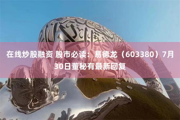 在线炒股融资 股市必读：易德龙（603380）7月30日董秘有最新回复