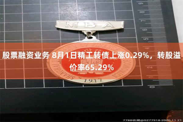 股票融资业务 8月1日精工转债上涨0.29%，转股溢价率65.29%