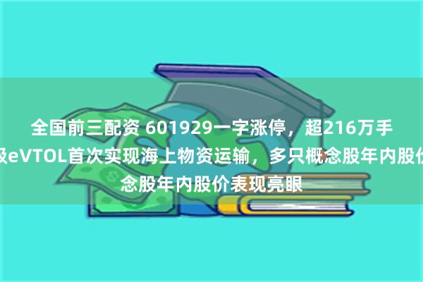 全国前三配资 601929一字涨停，超216万手封单！吨级eVTOL首次实现海上物资运输，多只概念股年内股价表现亮眼