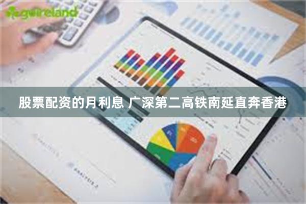 股票配资的月利息 广深第二高铁南延直奔香港