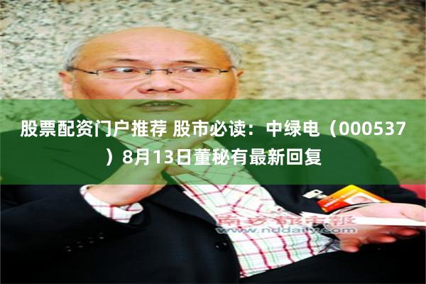 股票配资门户推荐 股市必读：中绿电（000537）8月13日董秘有最新回复