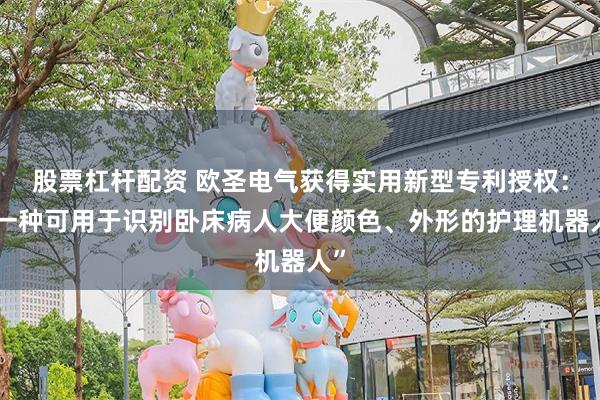 股票杠杆配资 欧圣电气获得实用新型专利授权：“一种可用于识别卧床病人大便颜色、外形的护理机器人”