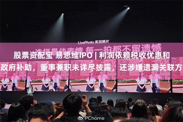 股票资配宝 易思维IPO | 利润依赖税收优惠和政府补助，董事兼职未详尽披露，还涉嫌遗漏关联方