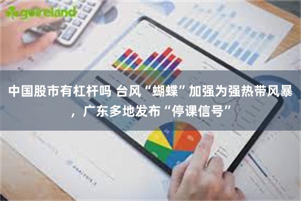 中国股市有杠杆吗 台风“蝴蝶”加强为强热带风暴,广东多地发布“停课信号”