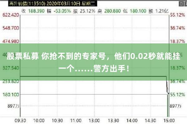 股票私募 你抢不到的专家号，他们0.02秒就能挂一个……警方出手！