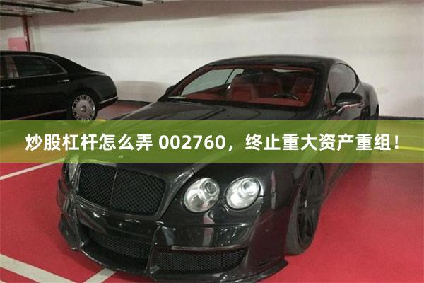 炒股杠杆怎么弄 002760，终止重大资产重组！