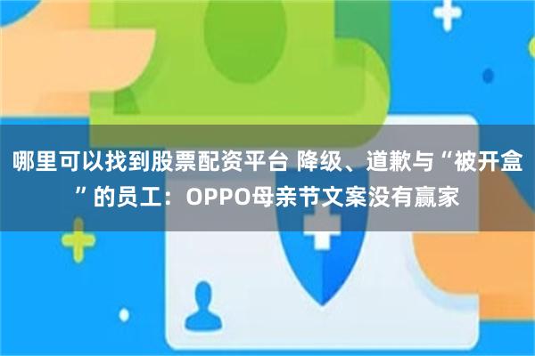 哪里可以找到股票配资平台 降级、道歉与“被开盒”的员工：OPPO母亲节文案没有赢家