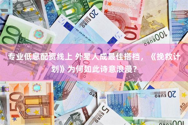 专业低息配资线上 外星人成最佳搭档，《挽救计划》为何如此诗意浪漫？