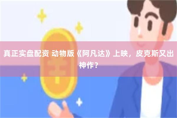 真正实盘配资 动物版《阿凡达》上映，皮克斯又出神作？