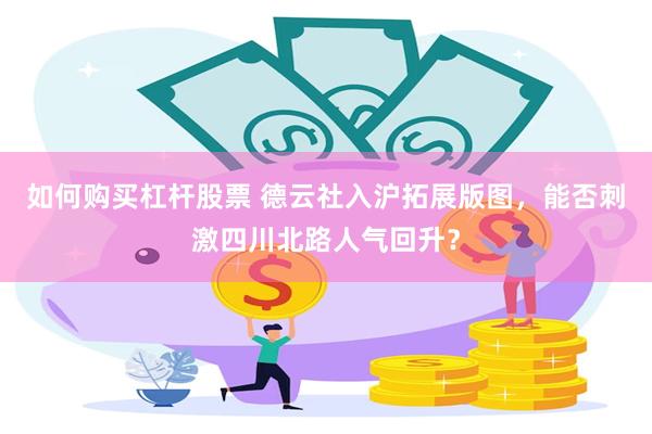 如何购买杠杆股票 德云社入沪拓展版图，能否刺激四川北路人气回升？