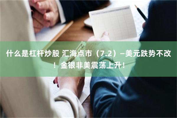 什么是杠杆炒股 汇海点市（7.2）—美元跌势不改！金银非美震荡上升！