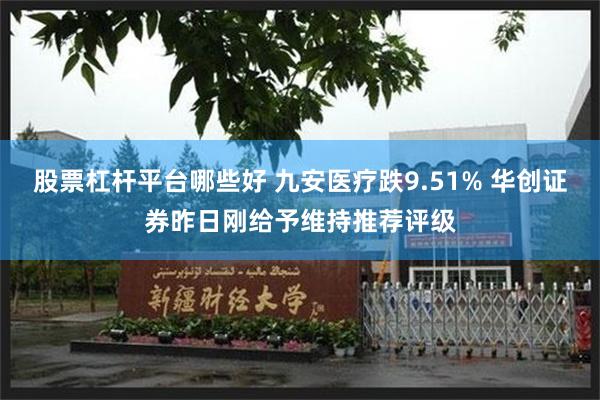 股票杠杆平台哪些好 九安医疗跌9.51% 华创证券昨日刚给予维持推荐评级
