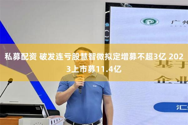 私募配资 破发连亏股慧智微拟定增募不超3亿 2023上市募11.4亿