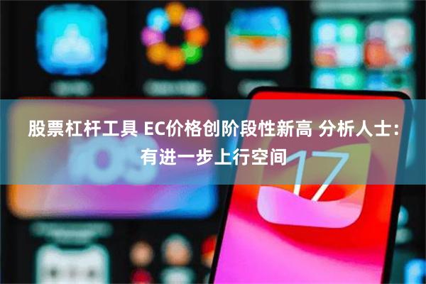 股票杠杆工具 EC价格创阶段性新高 分析人士:有进一步上行空间