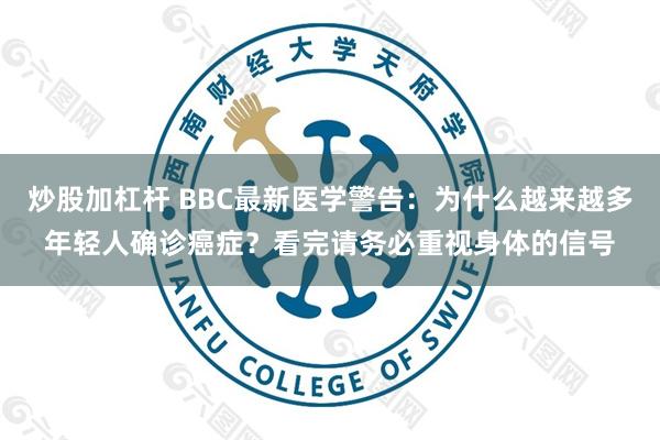 炒股加杠杆 BBC最新医学警告：为什么越来越多年轻人确诊癌症？看完请务必重视身体的信号