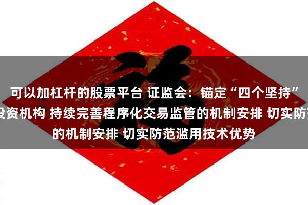 可以加杠杆的股票平台 证监会：锚定“四个坚持” 加快建设一流投资机构 持续完善程序化交易监管的机制安排 切实防范滥用技术优势
