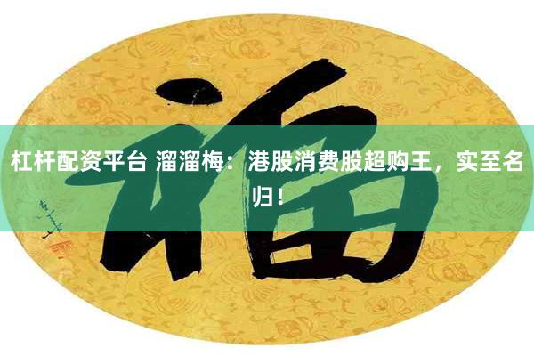 杠杆配资平台 溜溜梅：港股消费股超购王，实至名归！
