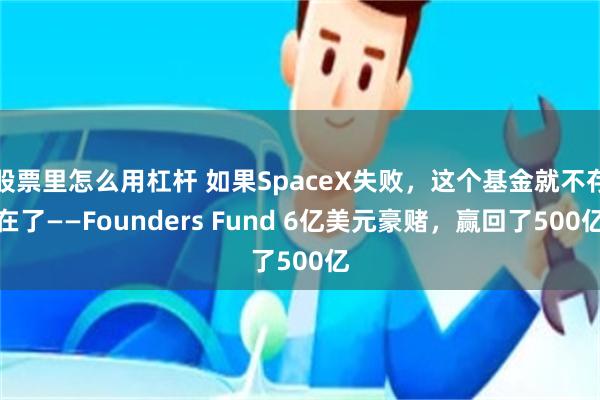 股票里怎么用杠杆 如果SpaceX失败，这个基金就不存在了——Founders Fund 6亿美元豪赌，赢回了500亿