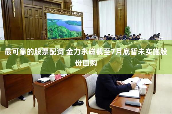 最可靠的股票配资 金力永磁截至7月底暂未实施股份回购