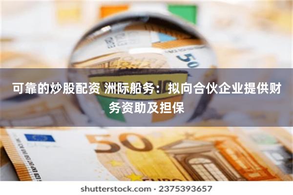 可靠的炒股配资 洲际船务：拟向合伙企业提供财务资助及担保