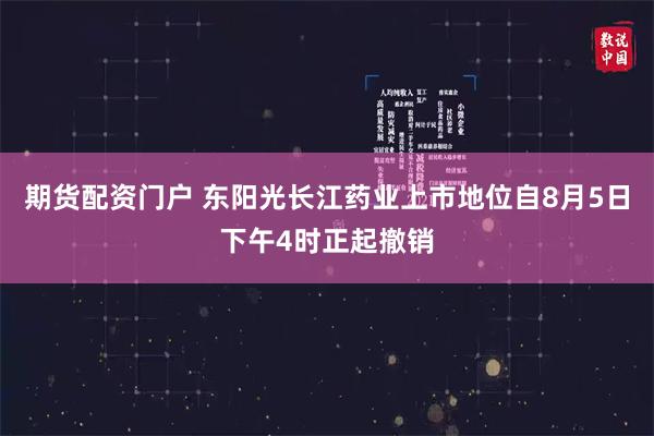 期货配资门户 东阳光长江药业上市地位自8月5日下午4时正起撤销