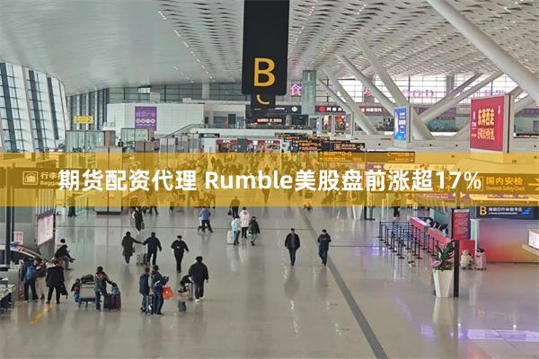 期货配资代理 Rumble美股盘前涨超17%