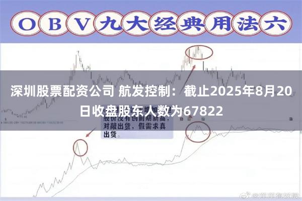 深圳股票配资公司 航发控制：截止2025年8月20日收盘股东人数为67822