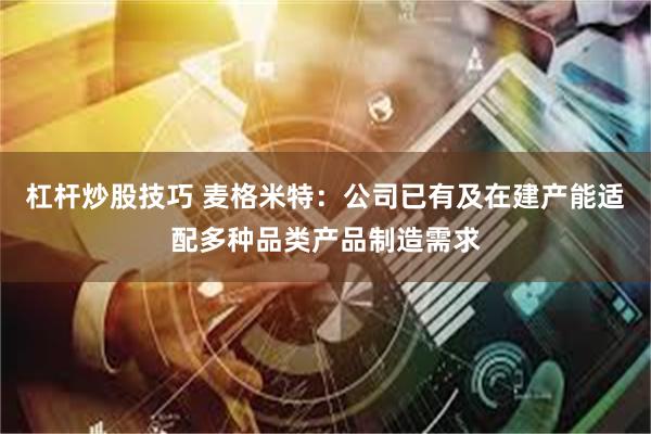杠杆炒股技巧 麦格米特:公司已有及在建产能适配多种品类产品制造需求