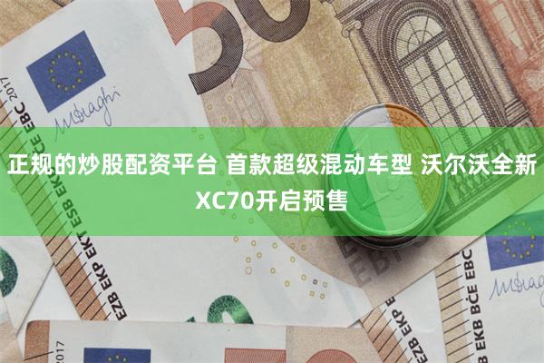 正规的炒股配资平台 首款超级混动车型 沃尔沃全新XC70开启预售