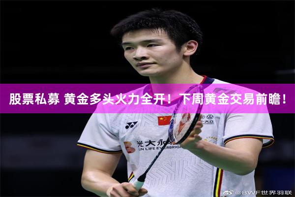 股票私募 黄金多头火力全开!下周黄金交易前瞻!