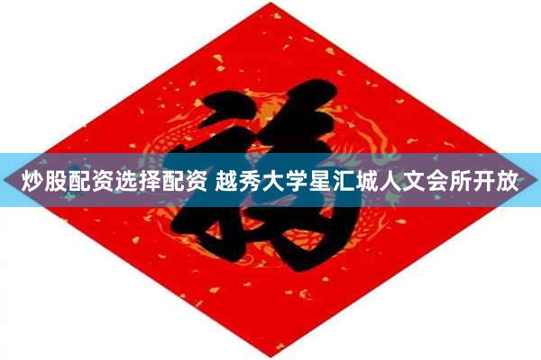 炒股配资选择配资 越秀大学星汇城人文会所开放