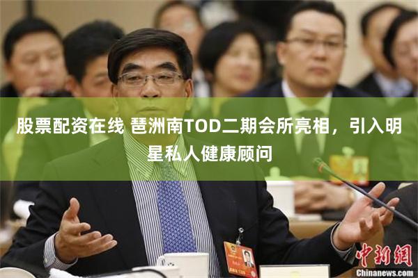 股票配资在线 琶洲南TOD二期会所亮相，引入明星私人健康顾问