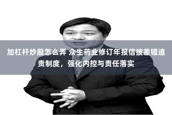 加杠杆炒股怎么弄 众生药业修订年报信披差错追责制度，强化内控与责任落实