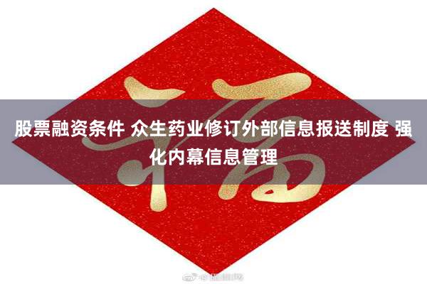 股票融资条件 众生药业修订外部信息报送制度 强化内幕信息管理