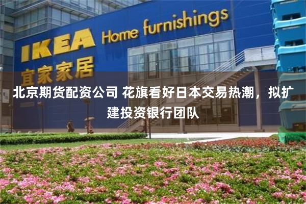 北京期货配资公司 花旗看好日本交易热潮，拟扩建投资银行团队