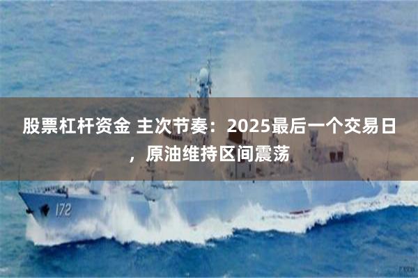 股票杠杆资金 主次节奏：2025最后一个交易日，原油维持区间震荡