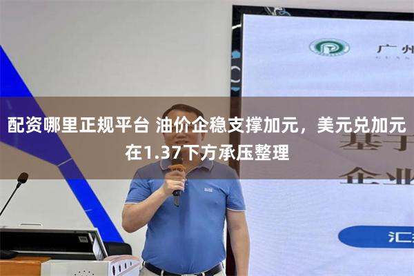 配资哪里正规平台 油价企稳支撑加元，美元兑加元在1.37下方承压整理