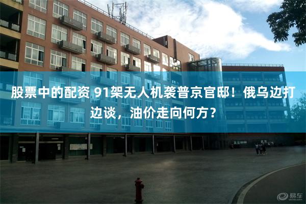 股票中的配资 91架无人机袭普京官邸！俄乌边打边谈，油价走向何方？