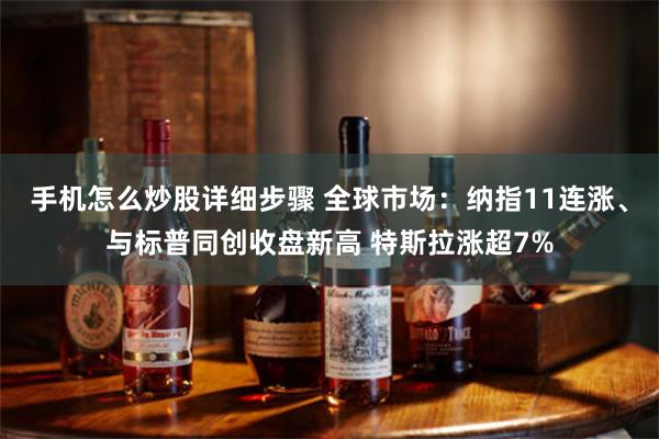 手机怎么炒股详细步骤 全球市场：纳指11连涨、与标普同创收盘新高 特斯拉涨超7%