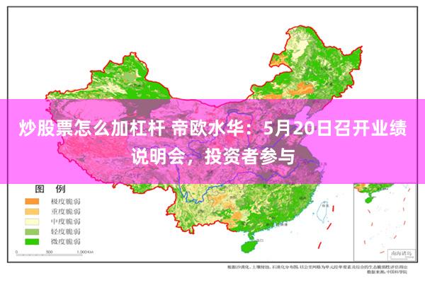 炒股票怎么加杠杆 帝欧水华：5月20日召开业绩说明会，投资者参与