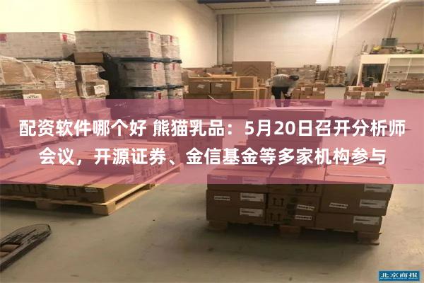 配资软件哪个好 熊猫乳品:5月20日召开分析师会议,开源证券、金信基金等多家机构参与