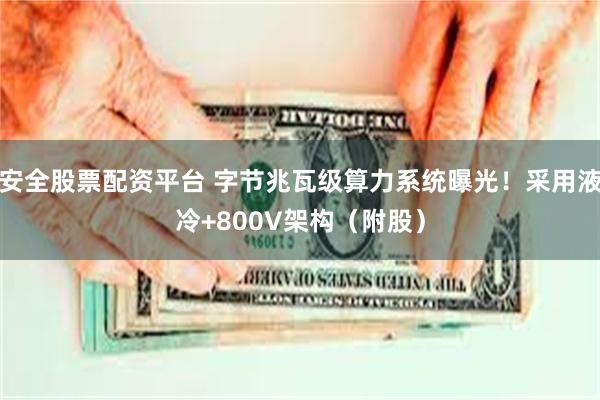 安全股票配资平台 字节兆瓦级算力系统曝光！采用液冷+800V架构（附股）