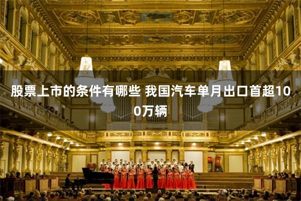 股票上市的条件有哪些 我国汽车单月出口首超100万辆