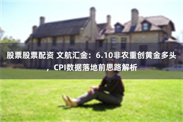 股票股票配资 文航汇金：6.10非农重创黄金多头，CPI数据落地前思路解析